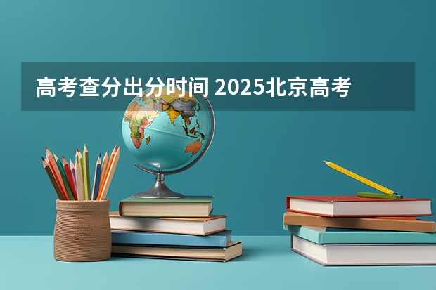 高考查分出分时间 2025北京高考出分时间