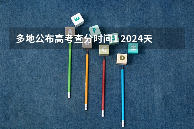 多地公布高考查分时间1 2024天津高考成绩查询时间及入口