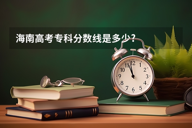 海南高考专科分数线是多少?