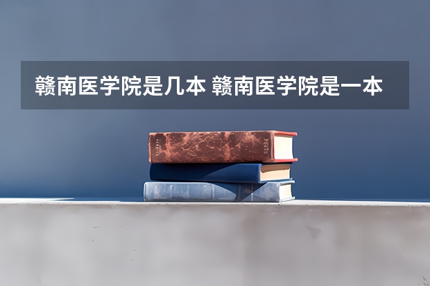 赣南医学院是几本 赣南医学院是一本还是二本