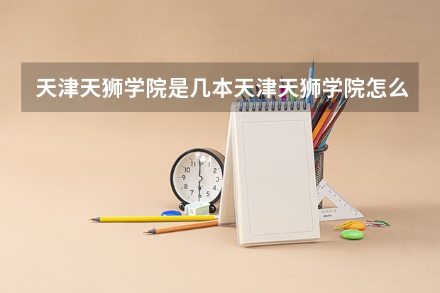 天津天狮学院是几本天津天狮学院怎么样