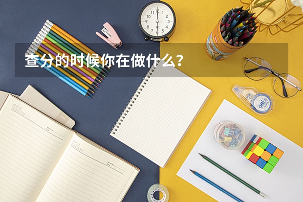 查分的时候你在做什么？