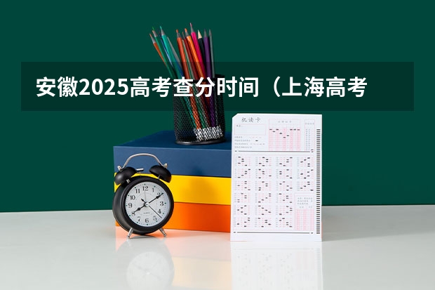 安徽2025高考查分时间（上海高考查分时间）