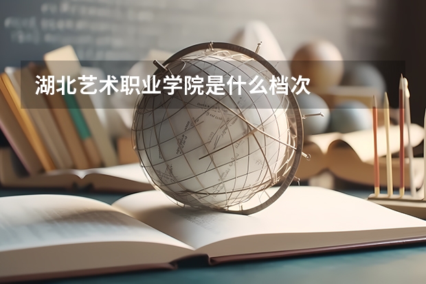 湖北艺术职业学院是什么档次