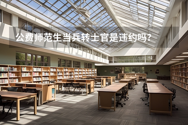 公费师范生当兵转士官是违约吗?