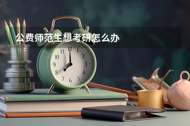 公费师范生想考研怎么办