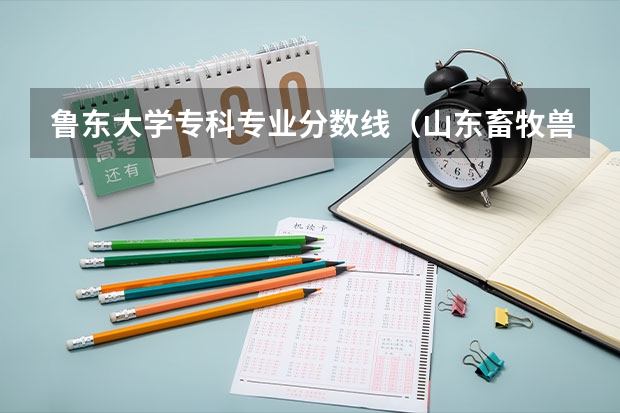 鲁东大学专科专业分数线（山东畜牧兽医职业学院录取线）