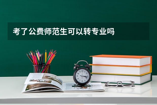 考了公费师范生可以转专业吗
