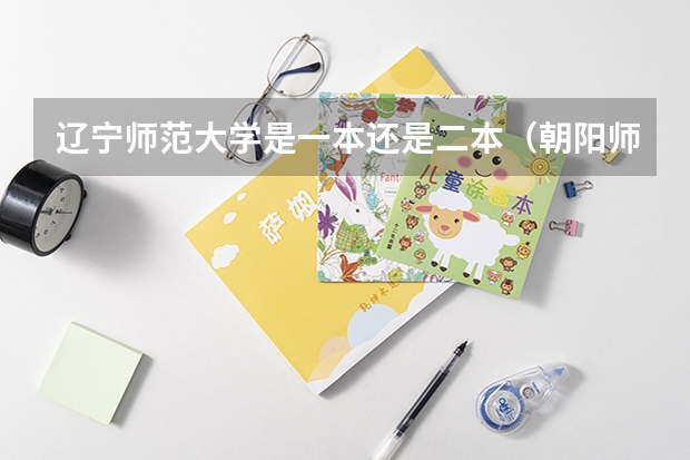 辽宁师范大学是一本还是二本(朝阳师范学院是几本)