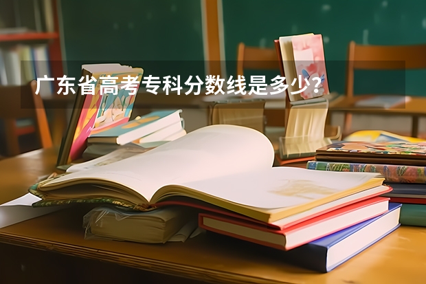 广东省高考专科分数线是多少？