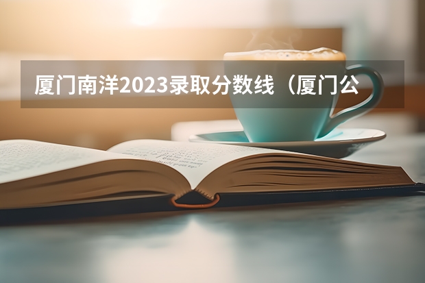 厦门南洋2023录取分数线（厦门公办大专分数线）