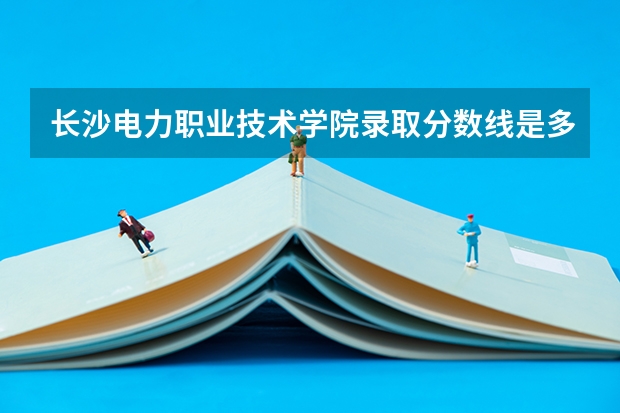 长沙电力职业技术学院录取分数线是多少?