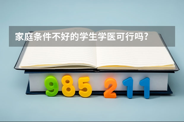 家庭条件不好的学生学医可行吗?