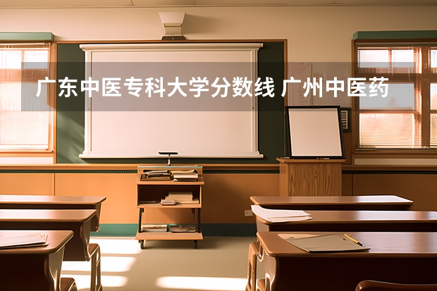 广东中医专科大学分数线 广州中医药大学的专科分数线？