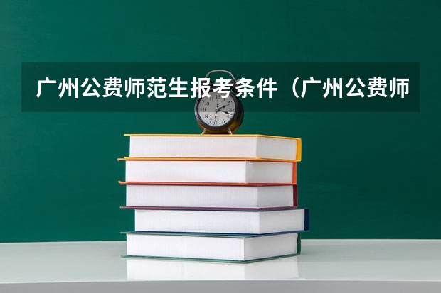 广州公费师范生报考条件（广州公费师范生报考条件）