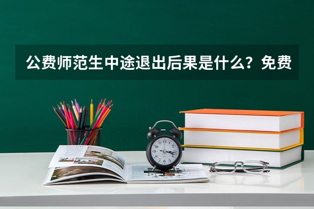 公费师范生中途退出后果是什么？免费师范生就是个骗局吗？
