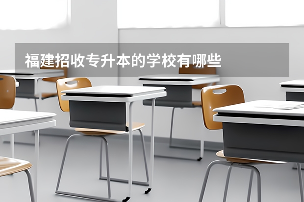 福建招收专升本的学校有哪些