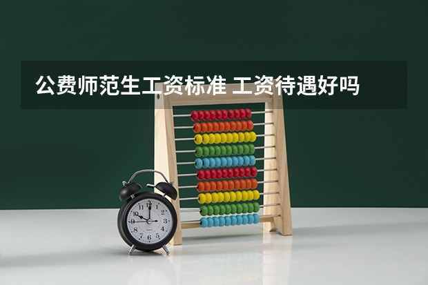 公费师范生工资标准 工资待遇好吗