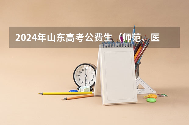 2024年山东高考公费生(师范、医学、农科)录取大数据来了!附解读 烟台一本大学学费