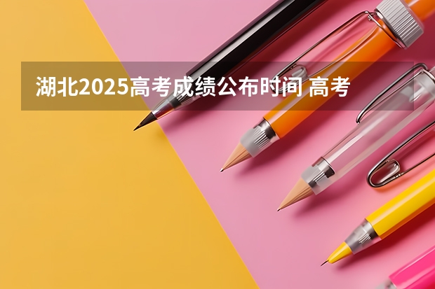 湖北2025高考成绩公布时间 高考成绩查询时间是几点开始