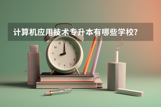计算机应用技术专升本有哪些学校?
