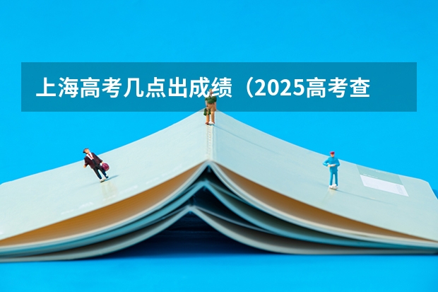 上海高考几点出成绩（2025高考查分时间几点）