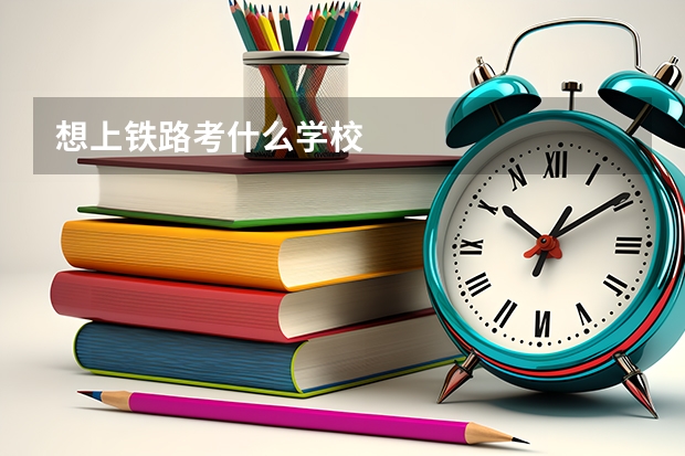 想上铁路考什么学校