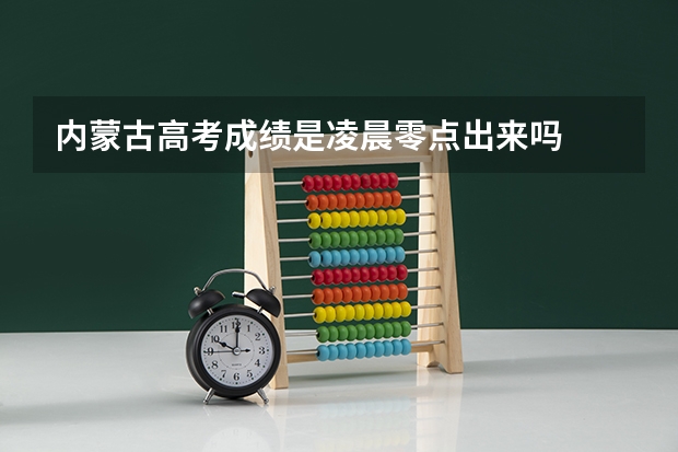 内蒙古高考成绩是凌晨零点出来吗