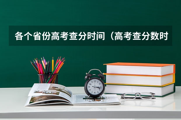 各个省份高考查分时间（高考查分数时间安排是怎样的？？？）