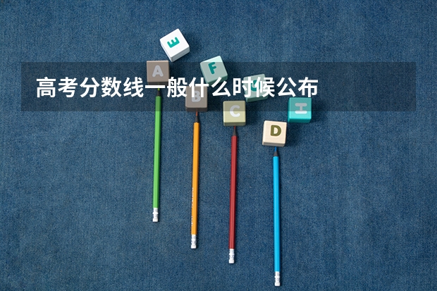 高考分数线一般什么时候公布