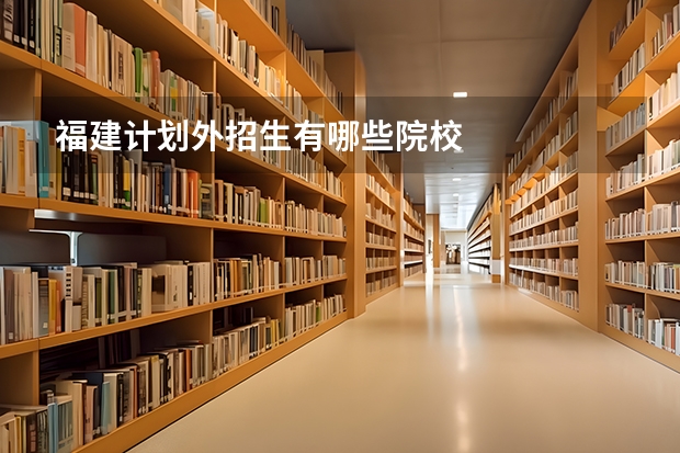福建计划外招生有哪些院校