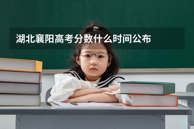 湖北襄阳高考分数什么时间公布