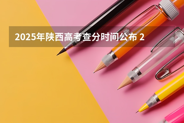 2025年陕西高考查分时间公布 2025年陕西省高考查分时间