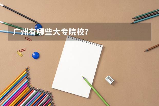 广州有哪些大专院校？