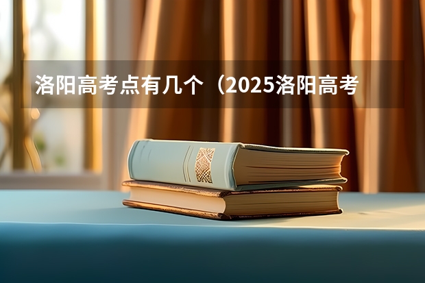 洛阳高考点有几个(2025洛阳高考考点)
