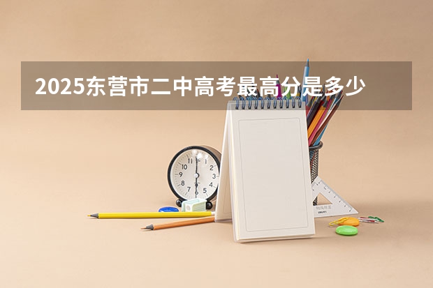 2025东营市二中高考最高分是多少