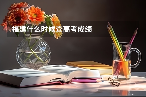 福建什么时候查高考成绩