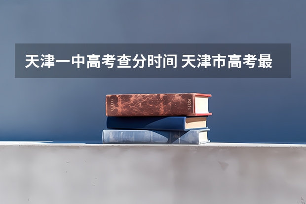 天津一中高考查分时间 天津市高考最好的高中是天津一中