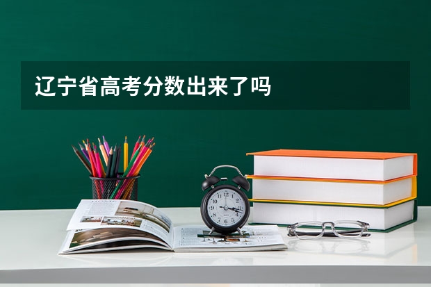 辽宁省高考分数出来了吗