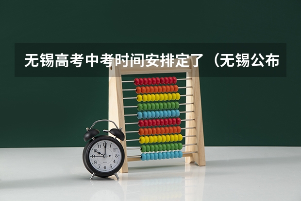 无锡高考中考时间安排定了（无锡公布高考考点）