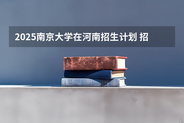 2025南京大学在河南招生计划 招生人数