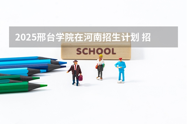 2025邢台学院在河南招生计划 招生人数