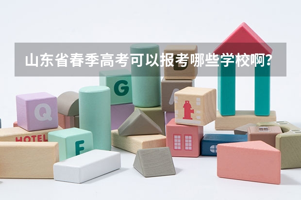山东省春季高考可以报考哪些学校啊？
