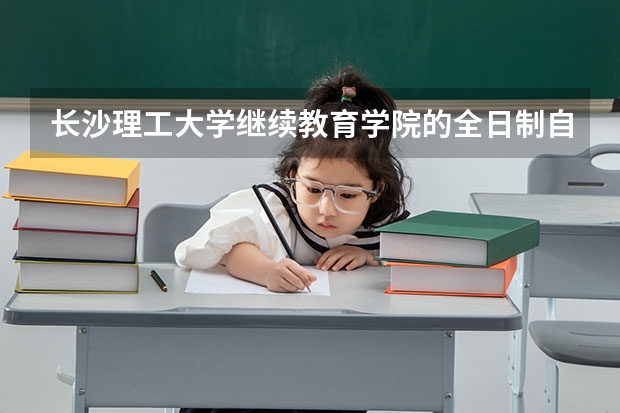 长沙理工大学继续教育学院的全日制自考本科怎么样？