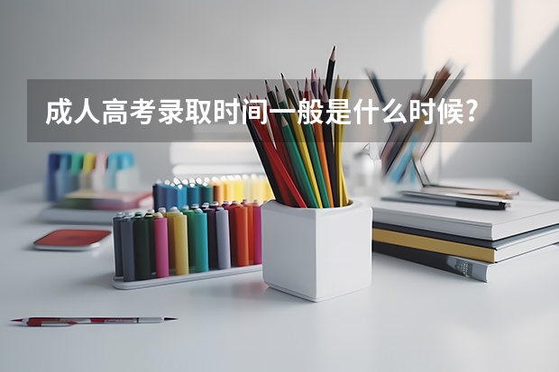 成人高考录取时间一般是什么时候?