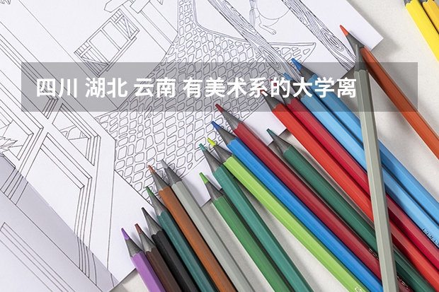 四川 湖北 云南 有美术系的大学离贵阳近的有哪些