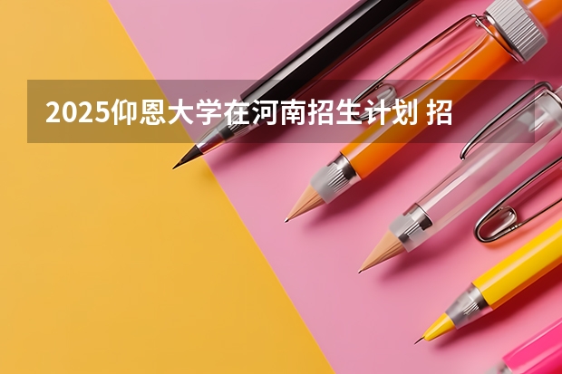 2025仰恩大学在河南招生计划 招生人数
