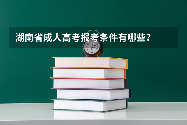 湖南省成人高考报考条件有哪些?