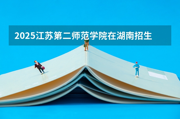2025江苏第二师范学院在湖南招生计划 招生人数