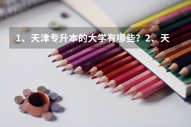 1、天津专升本的大学有哪些?2、天津专升本的专业有哪些?
